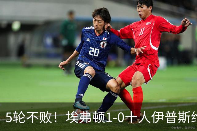5轮不败！埃弗顿1-0十人伊普斯维奇 巴里破门+进球被吹法塔乌染红