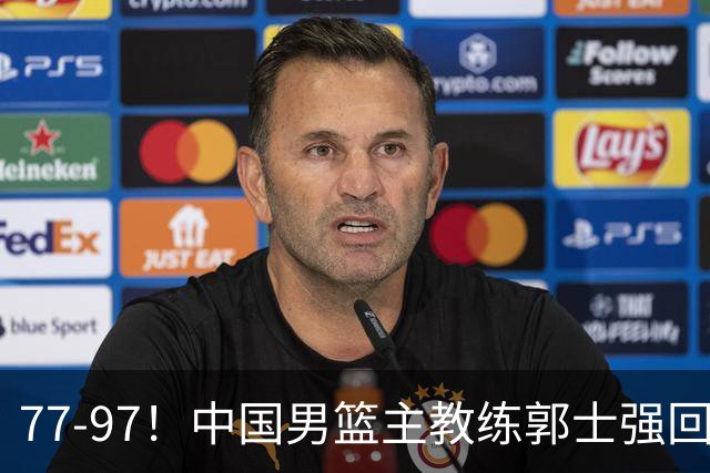 77-97！中国男篮主教练郭士强回应，日本媒体点评，韩国媒体发声